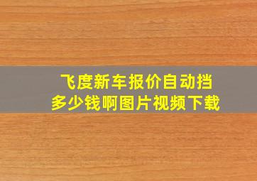 飞度新车报价自动挡多少钱啊图片视频下载