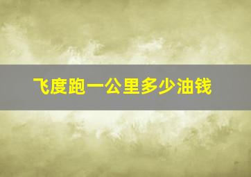 飞度跑一公里多少油钱