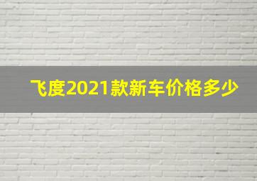 飞度2021款新车价格多少