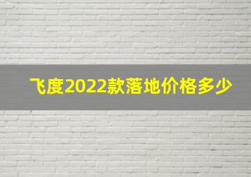 飞度2022款落地价格多少