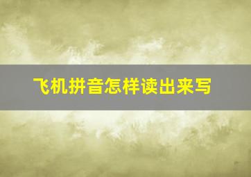 飞机拼音怎样读出来写