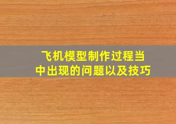 飞机模型制作过程当中出现的问题以及技巧