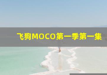 飞狗MOCO第一季第一集