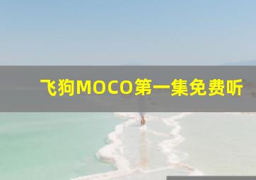 飞狗MOCO第一集免费听