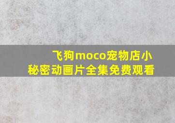 飞狗moco宠物店小秘密动画片全集免费观看