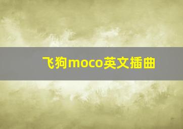 飞狗moco英文插曲