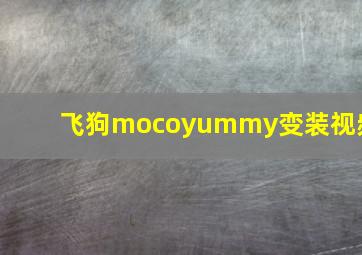 飞狗mocoyummy变装视频