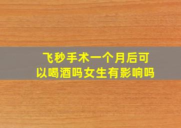 飞秒手术一个月后可以喝酒吗女生有影响吗