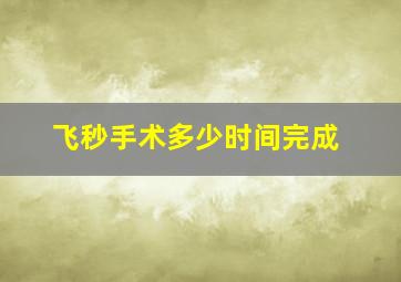 飞秒手术多少时间完成