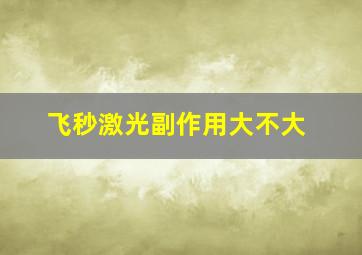 飞秒激光副作用大不大