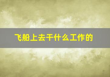 飞船上去干什么工作的