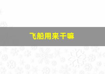 飞船用来干嘛