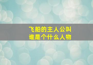 飞船的主人公叫谁是个什么人物