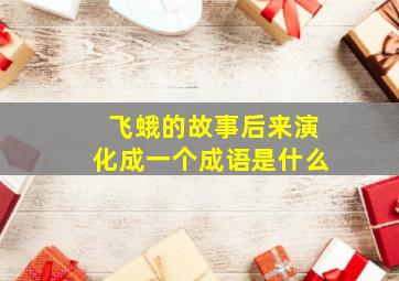 飞蛾的故事后来演化成一个成语是什么