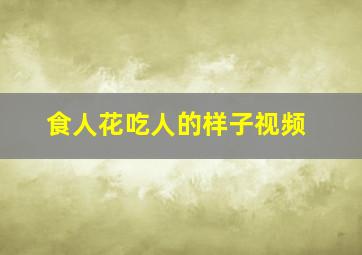 食人花吃人的样子视频