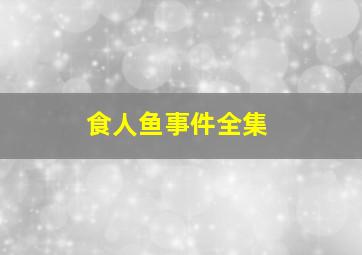 食人鱼事件全集