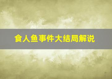 食人鱼事件大结局解说