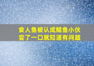 食人鱼被认成鲳鱼小伙尝了一口就知道有问题