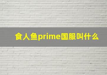 食人鱼prime国服叫什么