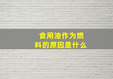 食用油作为燃料的原因是什么