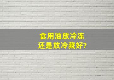 食用油放冷冻还是放冷藏好?