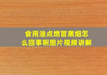 食用油点燃冒黑烟怎么回事啊图片视频讲解