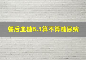 餐后血糖8.3算不算糖尿病