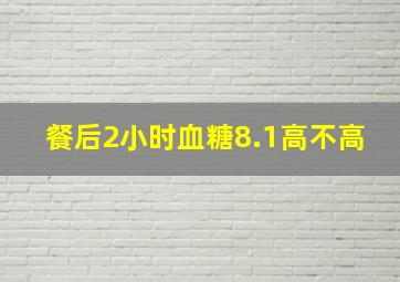 餐后2小时血糖8.1高不高