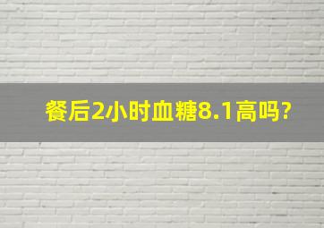 餐后2小时血糖8.1高吗?