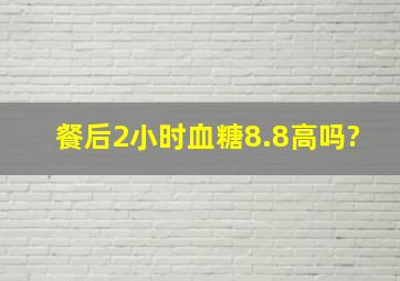 餐后2小时血糖8.8高吗?