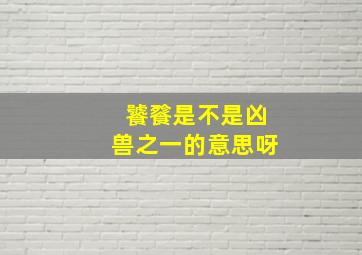 饕餮是不是凶兽之一的意思呀