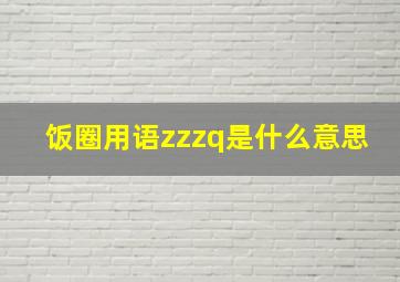 饭圈用语zzzq是什么意思