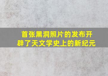 首张黑洞照片的发布开辟了天文学史上的新纪元