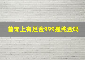 首饰上有足金999是纯金吗