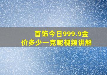 首饰今日999.9金价多少一克呢视频讲解