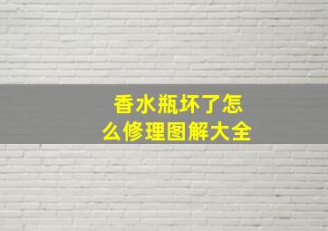 香水瓶坏了怎么修理图解大全