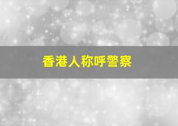 香港人称呼警察