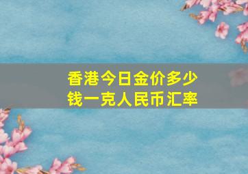 香港今日金价多少钱一克人民币汇率