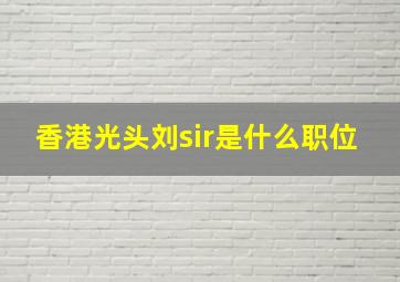 香港光头刘sir是什么职位