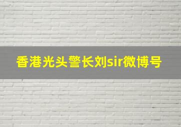 香港光头警长刘sir微博号