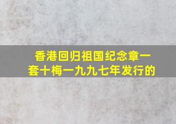 香港回归祖国纪念章一套十梅一九九七年发行的