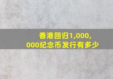 香港回归1,000,000纪念币发行有多少