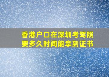 香港户口在深圳考驾照要多久时间能拿到证书