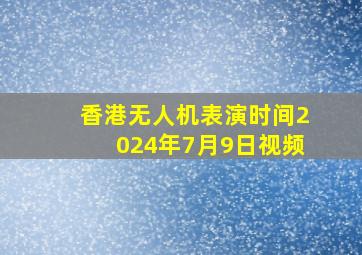 香港无人机表演时间2024年7月9日视频