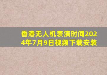 香港无人机表演时间2024年7月9日视频下载安装