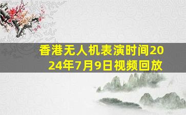 香港无人机表演时间2024年7月9日视频回放