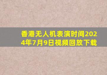 香港无人机表演时间2024年7月9日视频回放下载