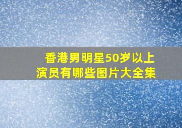 香港男明星50岁以上演员有哪些图片大全集