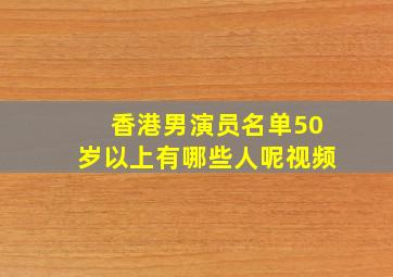 香港男演员名单50岁以上有哪些人呢视频