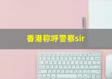 香港称呼警察sir